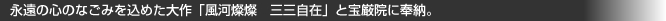 永遠の心のなごみを込めた大作「風河燦燦　三三自在」と宝厳院に奉納。